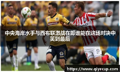 中央海岸水手与西布联激战在即谁能在这场对决中笑到最后